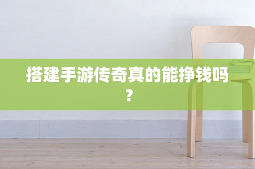 搭建手游传奇真的能挣钱吗？