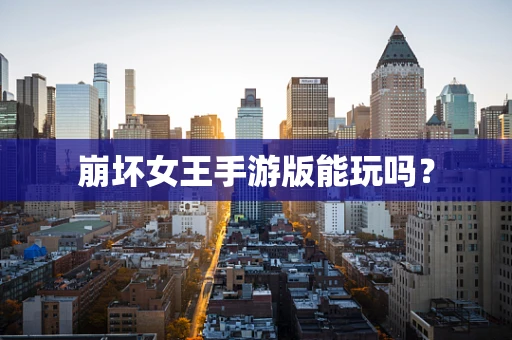 崩坏女王手游版能玩吗？