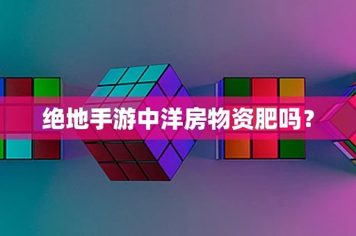 绝地手游中洋房物资肥吗？