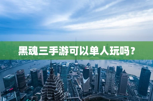 黑魂三手游可以单人玩吗？