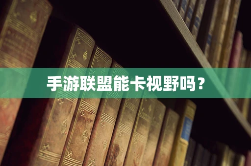 手游联盟能卡视野吗？