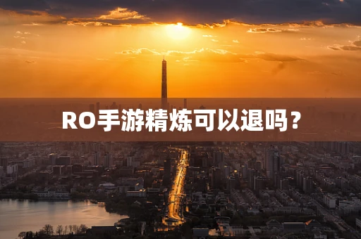 RO手游精炼可以退吗？