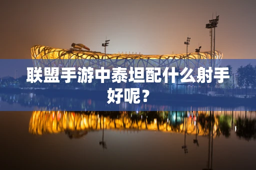 联盟手游中泰坦配什么射手好呢？
