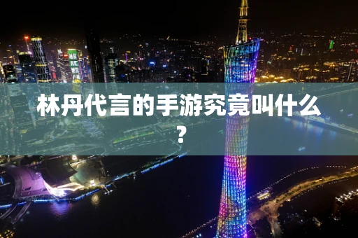 林丹代言的手游究竟叫什么？