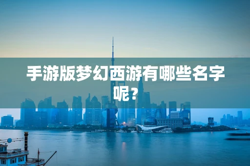 手游版梦幻西游有哪些名字呢？