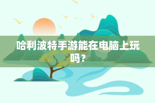 哈利波特手游能在电脑上玩吗？