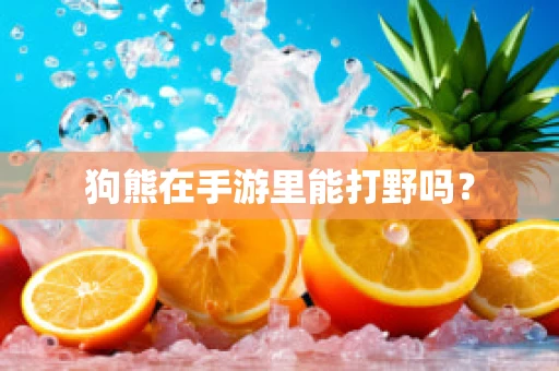 狗熊在手游里能打野吗？
