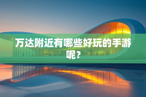 万达附近有哪些好玩的手游呢？
