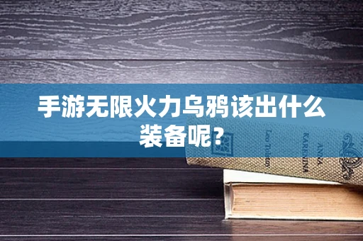 手游无限火力乌鸦该出什么装备呢？
