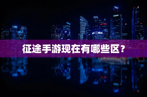 征途手游现在有哪些区？