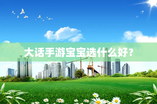 大话手游宝宝选什么好？