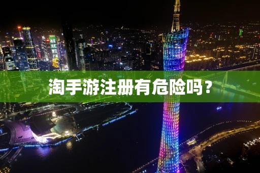 淘手游注册有危险吗？