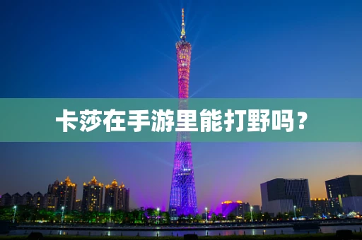 卡莎在手游里能打野吗？