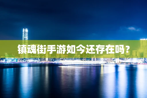 镇魂街手游如今还存在吗？