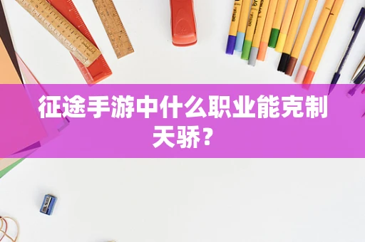 征途手游中什么职业能克制天骄？
