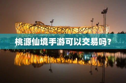 桃源仙境手游可以交易吗？