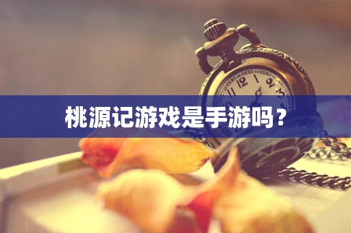 桃源记游戏是手游吗？