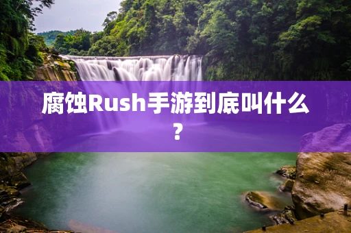 腐蚀Rush手游到底叫什么？