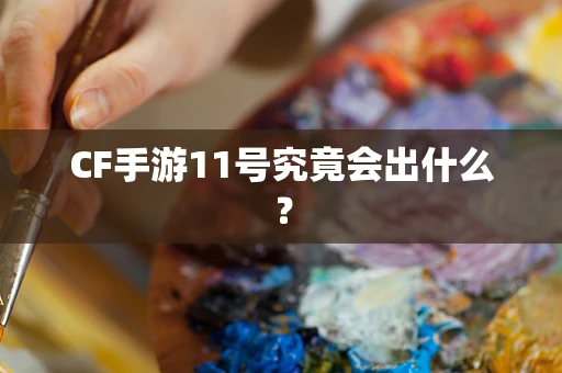 CF手游11号究竟会出什么？