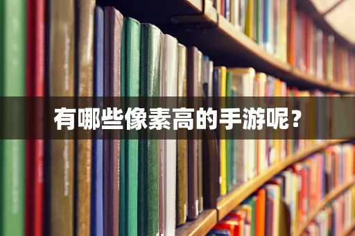 有哪些像素高的手游呢？
