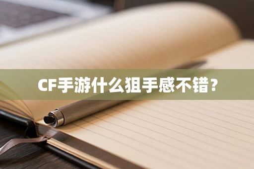 CF手游什么狙手感不错？