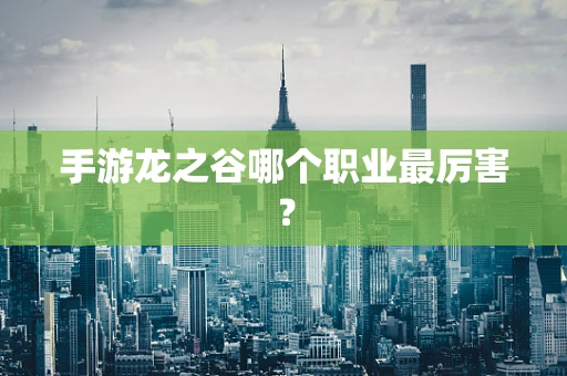 手游龙之谷哪个职业最厉害？