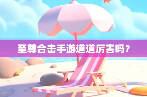至尊合击手游道道厉害吗？