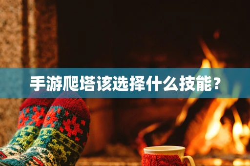 手游爬塔该选择什么技能？