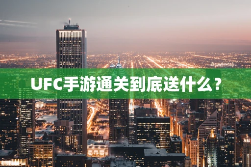 UFC手游通关到底送什么？