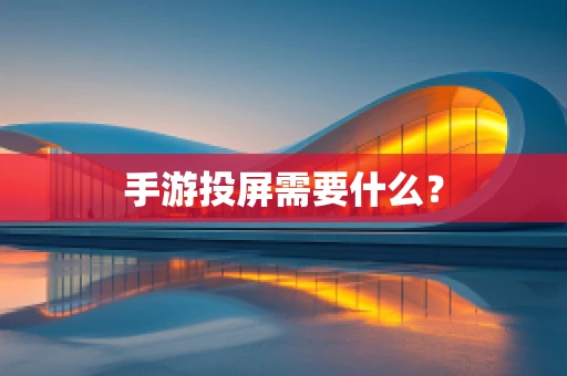手游投屏需要什么？