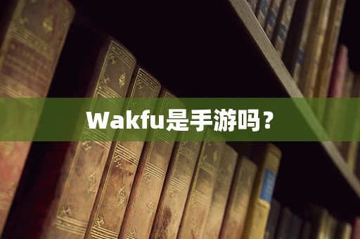 Wakfu是手游吗？