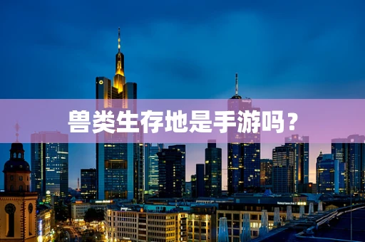 兽类生存地是手游吗？