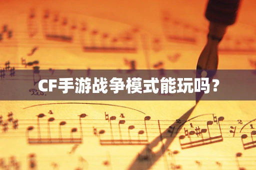 CF手游战争模式能玩吗？