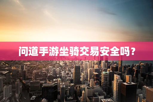 问道手游坐骑交易安全吗？