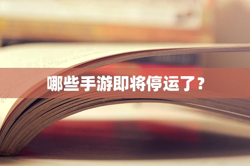 哪些手游即将停运了？