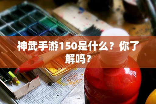 神武手游150是什么？你了解吗？