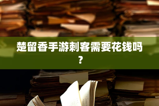 楚留香手游刺客需要花钱吗？