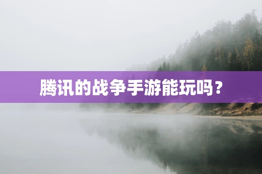 腾讯的战争手游能玩吗？