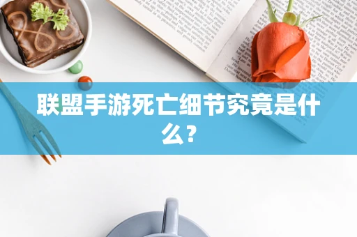 联盟手游死亡细节究竟是什么？
