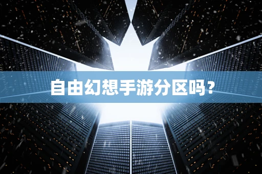 自由幻想手游分区吗？