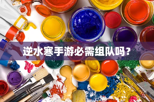 逆水寒手游必需组队吗？