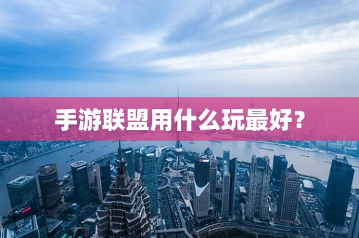 手游联盟用什么玩最好？