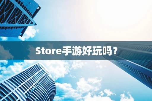 Store手游好玩吗？