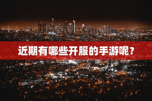 近期有哪些开服的手游呢？