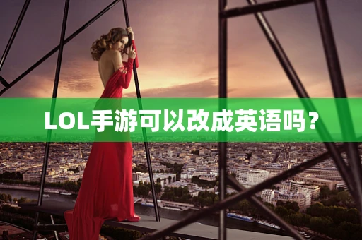 LOL手游可以改成英语吗？