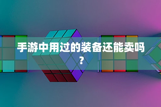 手游中用过的装备还能卖吗？