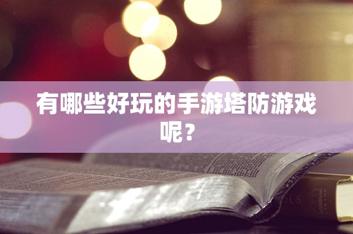 有哪些好玩的手游塔防游戏呢？