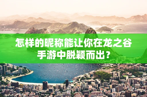 怎样的昵称能让你在龙之谷手游中脱颖而出？