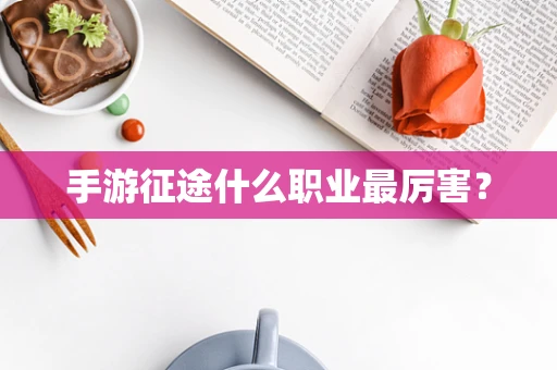手游征途什么职业最厉害？