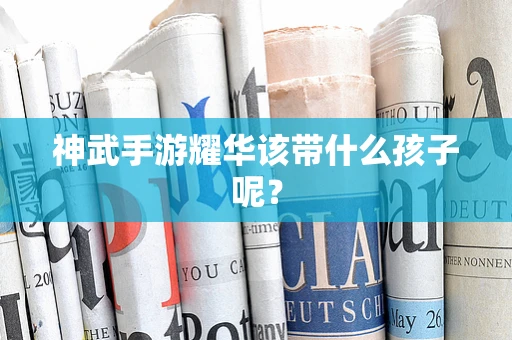 神武手游耀华该带什么孩子呢？